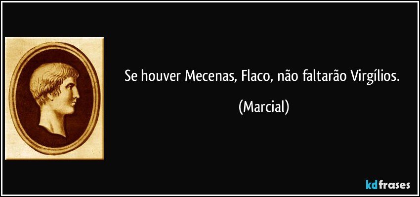 Se houver Mecenas, Flaco, não faltarão Virgílios. (Marcial)
