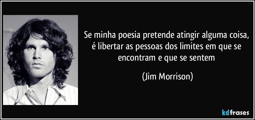 Se minha poesia pretende atingir alguma coisa, é libertar as pessoas dos limites em que se encontram e que se sentem (Jim Morrison)