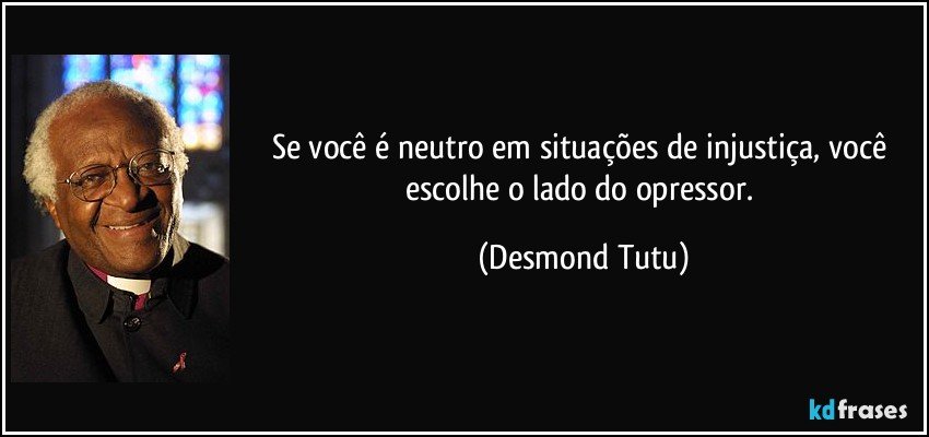 Se você é neutro em situações de injustiça, você escolhe o lado do opressor. (Desmond Tutu)