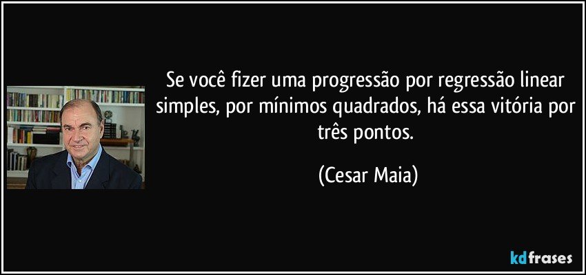 Se você fizer uma progressão por regressão linear simples, por mínimos quadrados, há essa vitória por três pontos. (Cesar Maia)