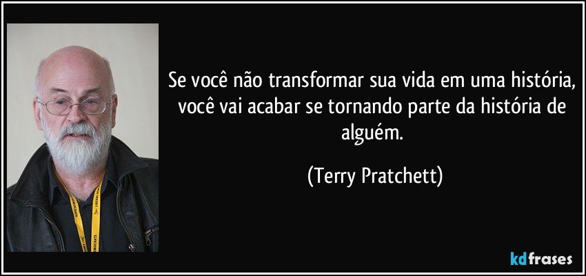 Se você não transformar sua vida em uma história, você vai acabar se tornando parte da história de alguém. (Terry Pratchett)