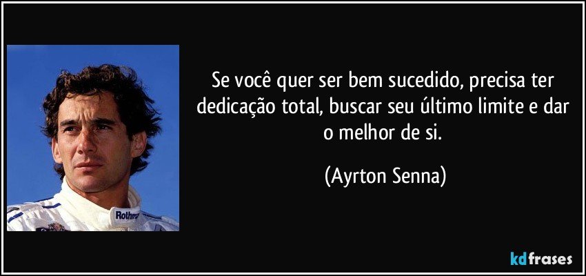 Se você quer ser bem sucedido, precisa ter dedicação total, buscar seu último limite e dar o melhor de si. (Ayrton Senna)