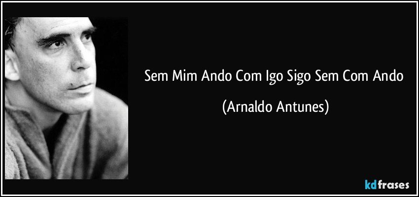 Sem Mim Ando Com Igo Sigo Sem Com Ando (Arnaldo Antunes)