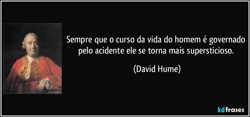 Sempre que o curso da vida do homem é governado pelo acidente ele se torna mais supersticioso. (David Hume)