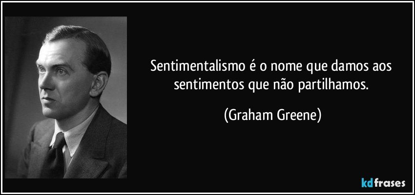 Sentimentalismo é o nome que damos aos sentimentos que não partilhamos. (Graham Greene)