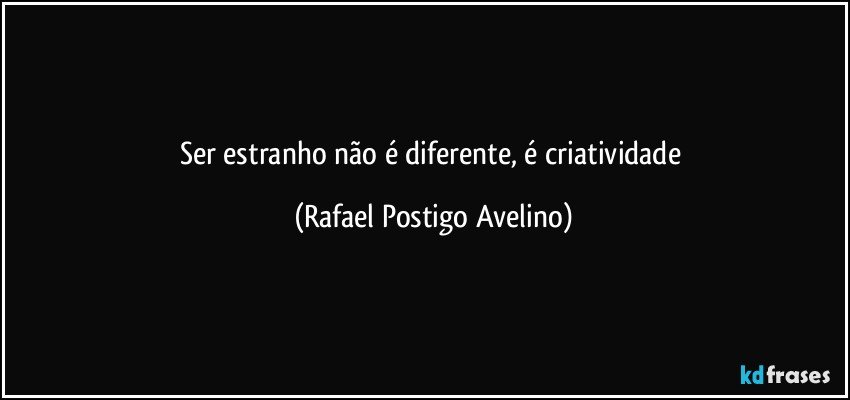 Ser estranho não é diferente, é criatividade (Rafael Postigo Avelino)