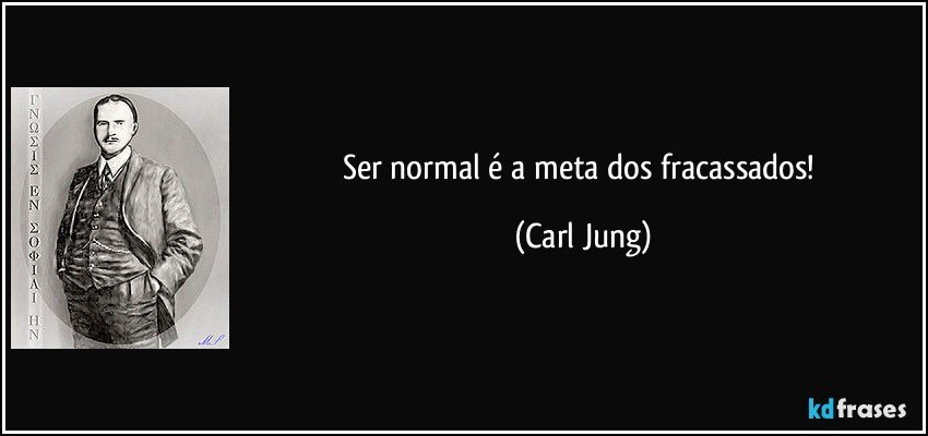 Ser normal é a meta dos fracassados! (Carl Jung)