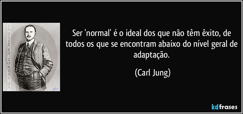 Ser 'normal' é o ideal dos que não têm êxito, de todos os que se encontram abaixo do nível geral de adaptação. (Carl Jung)
