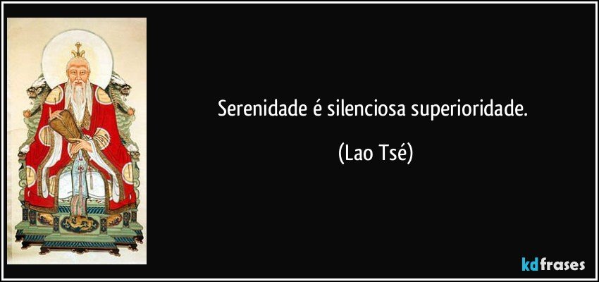 Serenidade é silenciosa superioridade. (Lao Tsé)