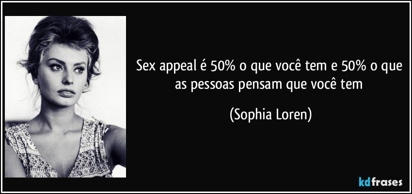 Sex appeal é 50% o que você tem e 50% o que as pessoas pensam que você tem (Sophia Loren)