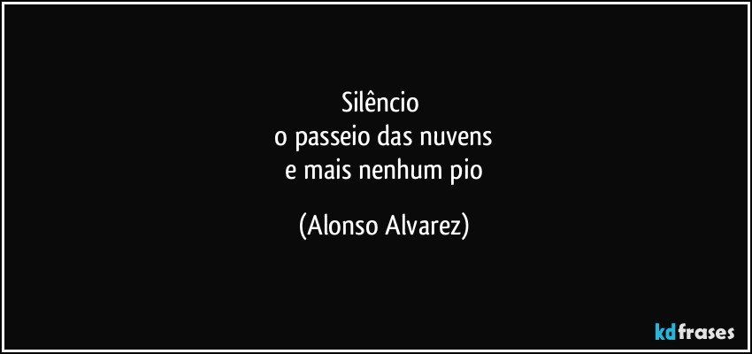 silêncio 
 o passeio das nuvens 
 e mais nenhum pio (Alonso Alvarez)