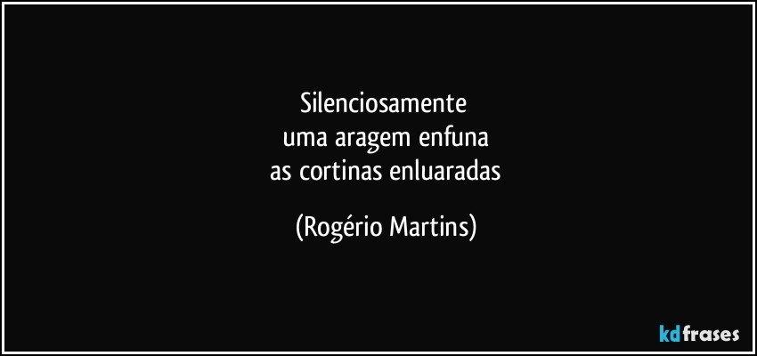 silenciosamente 
 uma aragem enfuna 
 as cortinas enluaradas (Rogério Martins)