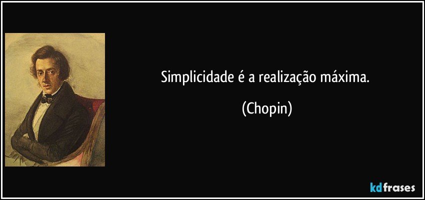 Simplicidade é a realização máxima. (Chopin)