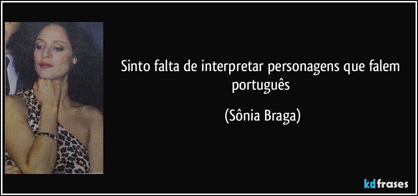 Sinto falta de interpretar personagens que falem português (Sônia Braga)