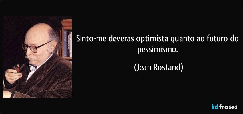 Sinto-me deveras optimista quanto ao futuro do pessimismo. (Jean Rostand)