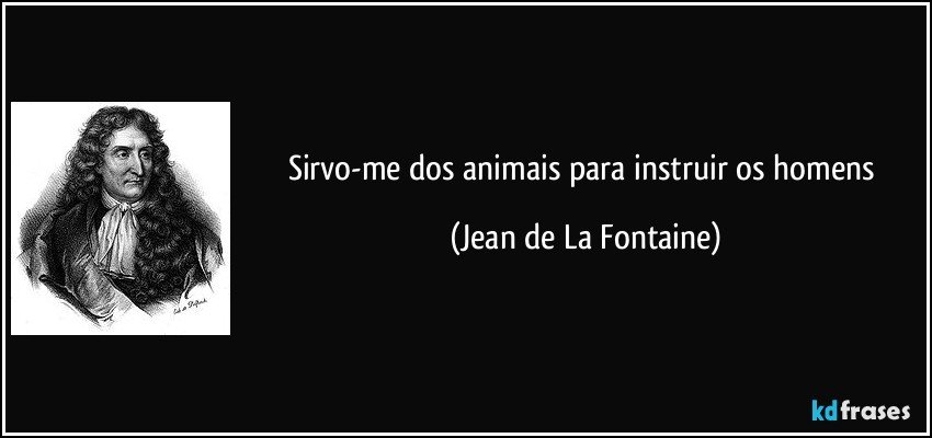 Sirvo-me dos animais para instruir os homens (Jean de La Fontaine)