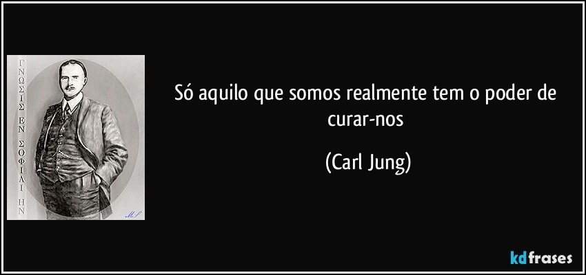 Só aquilo que somos realmente tem o poder de curar-nos (Carl Jung)