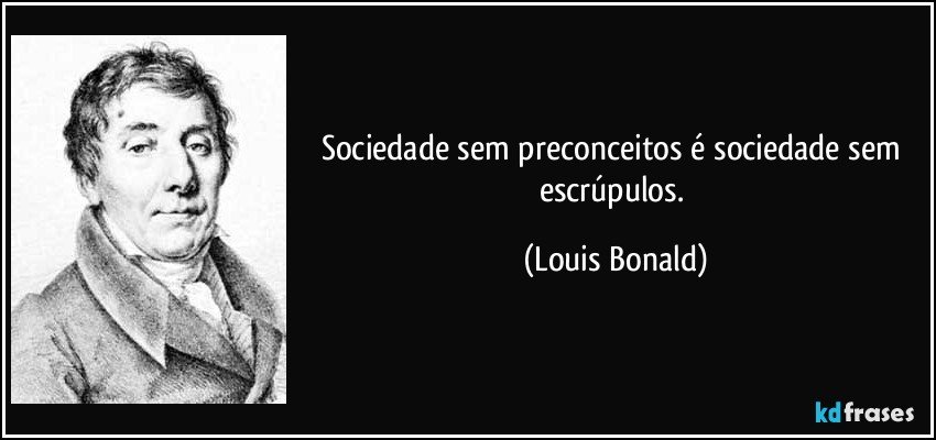 Sociedade sem preconceitos é sociedade sem escrúpulos. (Louis Bonald)