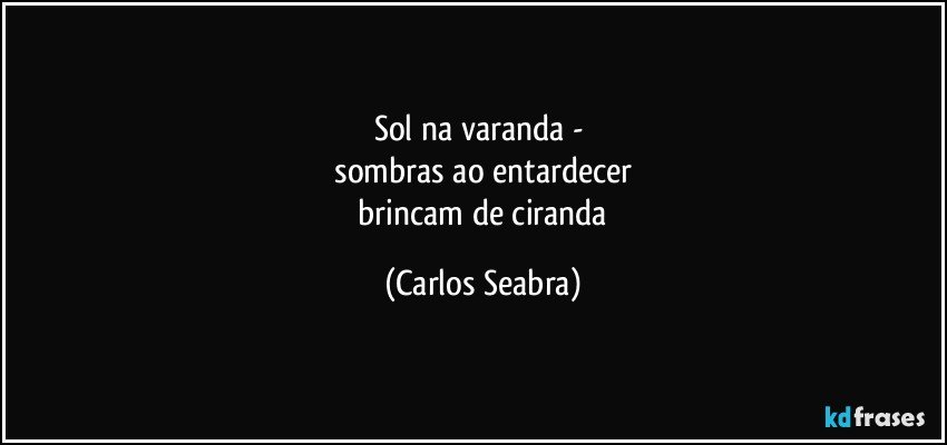 sol na varanda - 
 sombras ao entardecer 
 brincam de ciranda (Carlos Seabra)