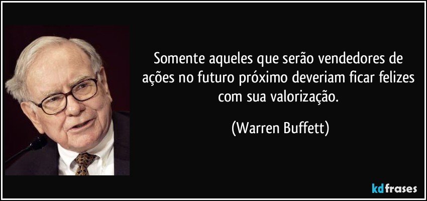 Somente aqueles que serão vendedores de ações no futuro próximo deveriam ficar felizes com sua valorização. (Warren Buffett)
