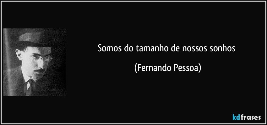 Somos do tamanho de nossos sonhos (Fernando Pessoa)