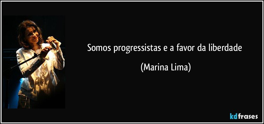 Somos progressistas e a favor da liberdade (Marina Lima)