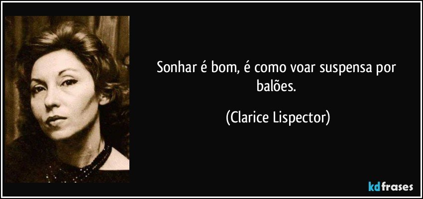 Sonhar é bom, é como voar suspensa por balões. (Clarice Lispector)