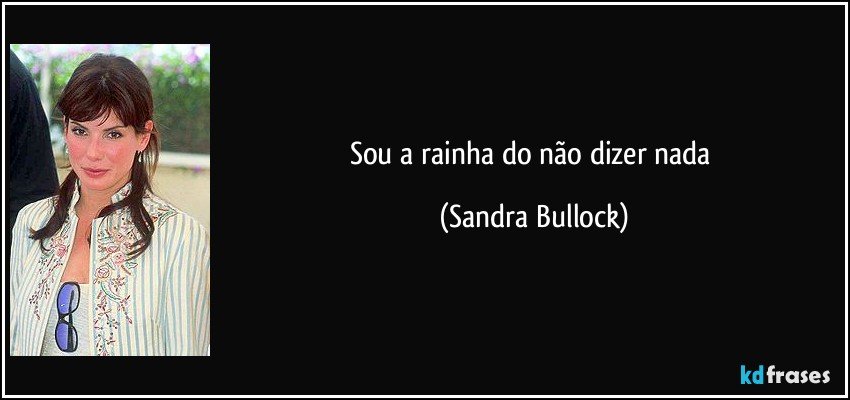 Sou a rainha do não dizer nada (Sandra Bullock)