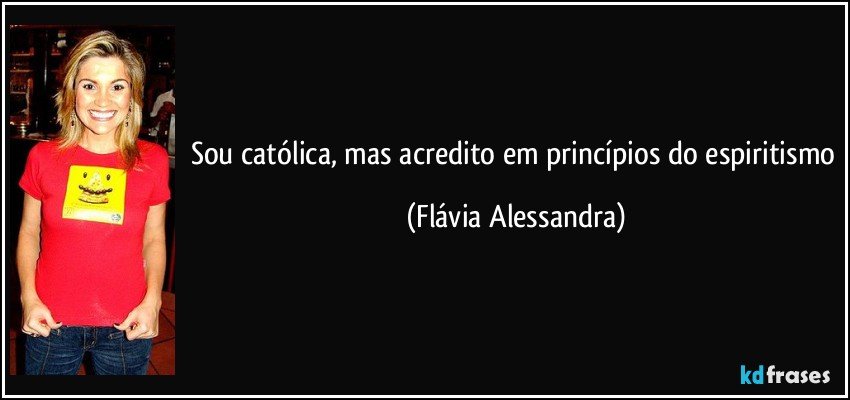 Sou católica, mas acredito em princípios do espiritismo (Flávia Alessandra)