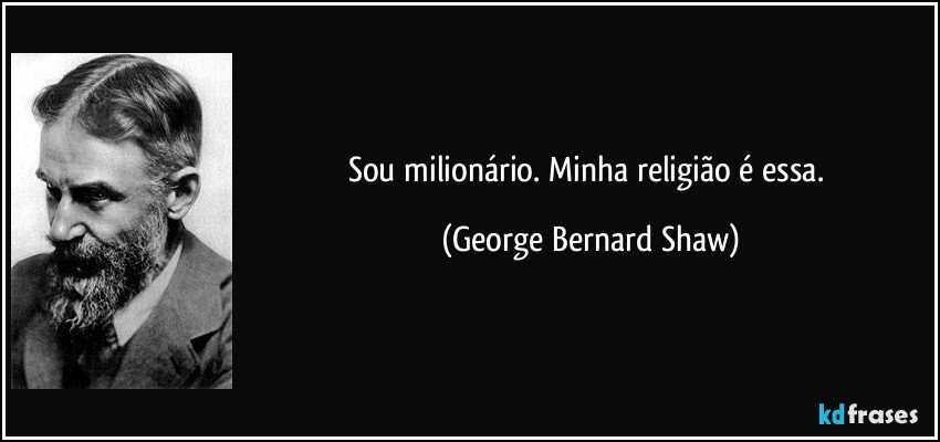 Sou milionário. Minha religião é essa. (George Bernard Shaw)