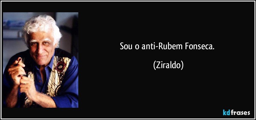 Sou o anti-Rubem Fonseca. (Ziraldo)