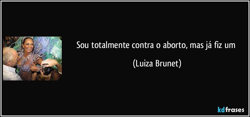 Sou totalmente contra o aborto, mas já fiz um (Luiza Brunet)