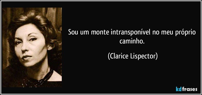 Sou um monte intransponível no meu próprio caminho. (Clarice Lispector)