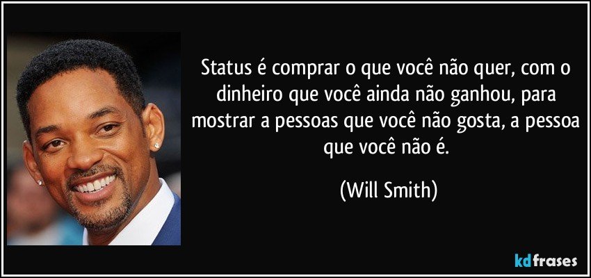 Status é comprar o que você não quer, com o dinheiro que você ainda não ganhou, para mostrar a pessoas que você não gosta, a pessoa que você não é. (Will Smith)