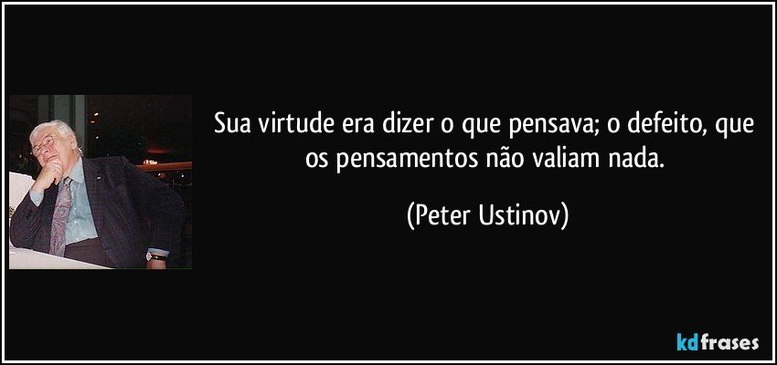 Sua virtude era dizer o que pensava; o defeito, que os pensamentos não valiam nada. (Peter Ustinov)