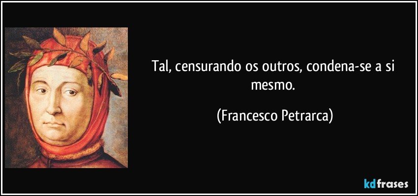Tal, censurando os outros, condena-se a si mesmo. (Francesco Petrarca)