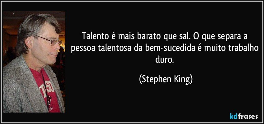 Talento é mais barato que sal. O que separa a pessoa talentosa da bem-sucedida é muito trabalho duro. (Stephen King)