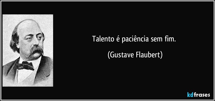 Talento é paciência sem fim. (Gustave Flaubert)