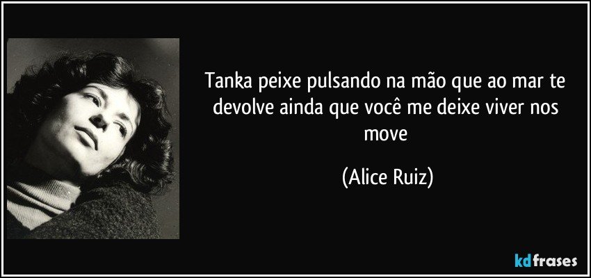 Tanka peixe pulsando na mão que ao mar te devolve ainda que você me deixe viver nos move (Alice Ruiz)