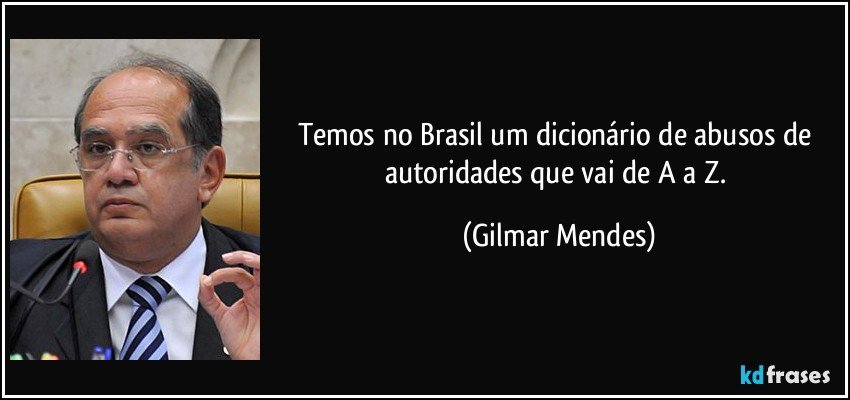 Temos no Brasil um dicionário de abusos de autoridades que vai de A a Z. (Gilmar Mendes)