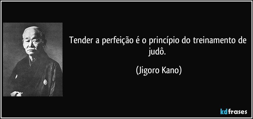 Tender a perfeição é o princípio do treinamento de judô. (Jigoro Kano)