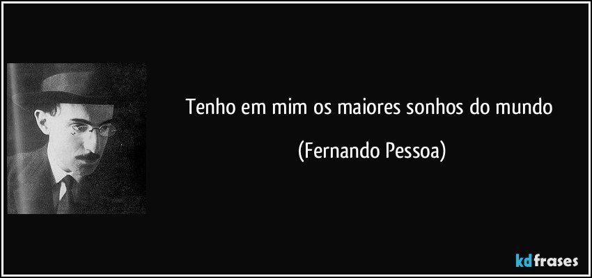 Tenho em mim os maiores sonhos do mundo (Fernando Pessoa)