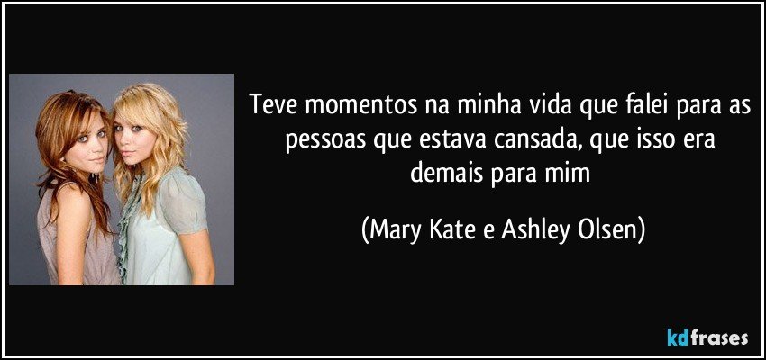 Teve momentos na minha vida que falei para as pessoas que estava cansada, que isso era demais para mim (Mary Kate e Ashley Olsen)