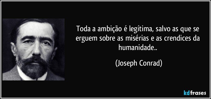 Toda a ambição é legítima, salvo as que se erguem sobre as misérias e as crendices da humanidade.. (Joseph Conrad)