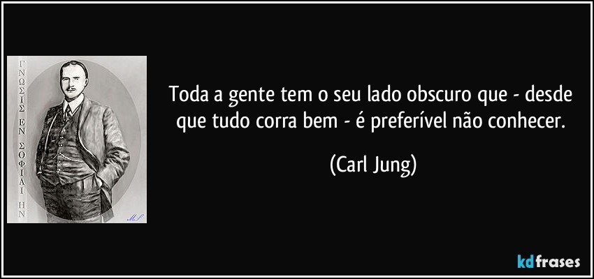 Toda a gente tem o seu lado obscuro que - desde que tudo corra bem - é preferível não conhecer. (Carl Jung)