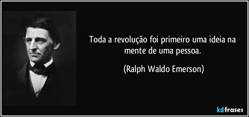 Toda a revolução foi primeiro uma ideia na mente de uma pessoa. (Ralph Waldo Emerson)