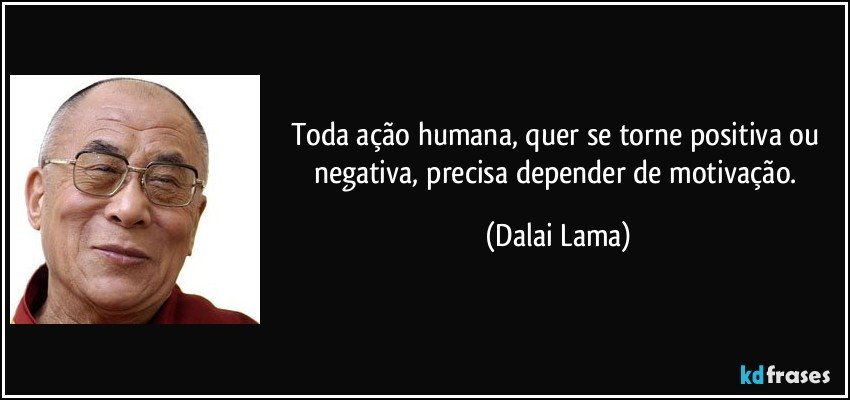 Toda ação humana, quer se torne positiva ou negativa, precisa depender de motivação. (Dalai Lama)