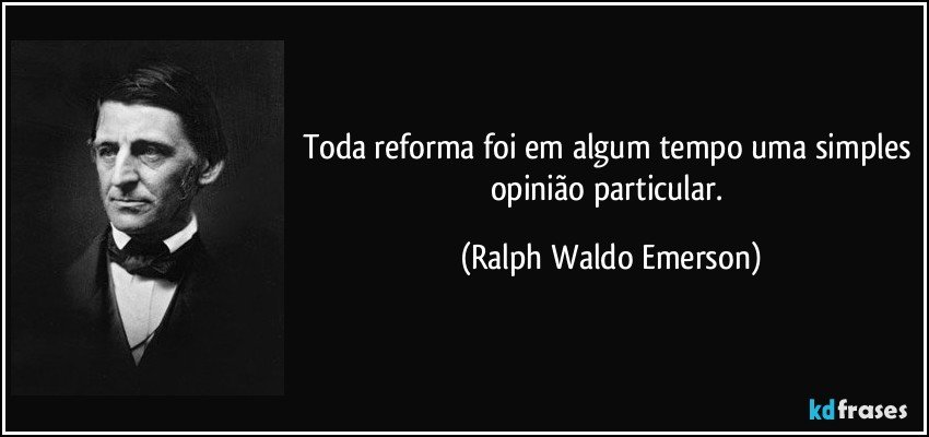 Toda reforma foi em algum tempo uma simples opinião particular. (Ralph Waldo Emerson)