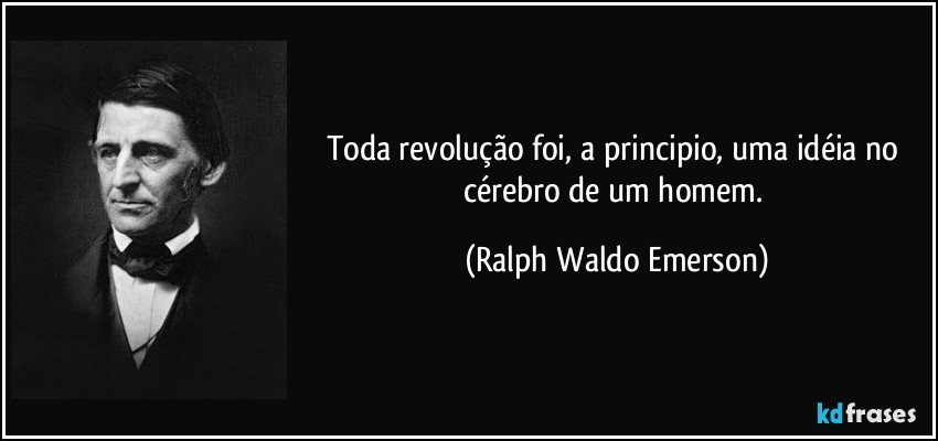Toda revolução foi, a principio, uma idéia no cérebro de um homem. (Ralph Waldo Emerson)