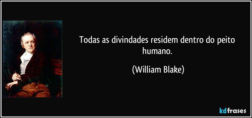 Todas as divindades residem dentro do peito humano. (William Blake)